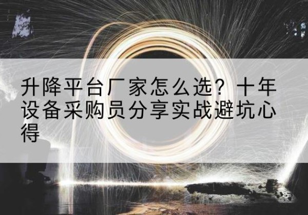 理塘升降平台厂家-怎么选？十年设备采购员分享实战避坑心得