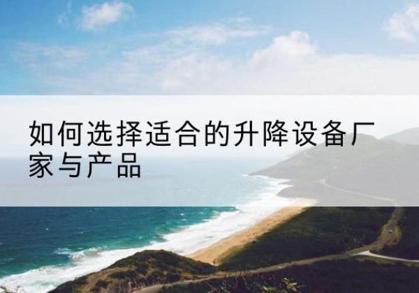 理塘电动升降平台厂家-如何选择适合的升降设备厂家与产品